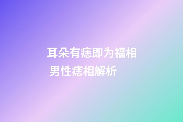 耳朵有痣即为福相 男性痣相解析